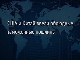 США и Китай ввели обоюдные таможенные пошлины