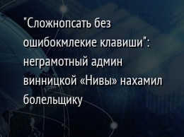 "Сложнопсать без ошибокмлекие клавиши": неграмотный админ винницкой «Нивы» нахамил болельщику