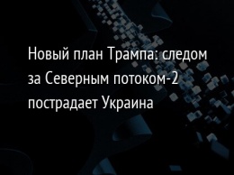 Новый план Трампа: следом за Северным потоком-2 пострадает Украина