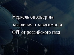 Меркель опровергла заявления о зависимости ФРГ от российского газа