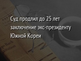 Суд продлил до 25 лет заключение экс-президенту Южной Кореи