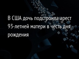 В США дочь подстроила арест 93-летней матери в честь дня рождения