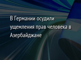 В Германии осудили ущемления прав человека в Азербайджане