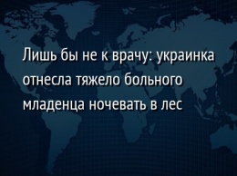 Лишь бы не к врачу: украинка отнесла тяжело больного младенца ночевать в лес