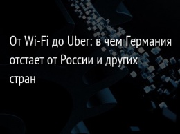 От Wi-Fi до Uber: в чем Германия отстает от России и других стран