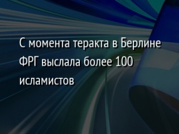 С момента теракта в Берлине ФРГ выслала более 100 исламистов