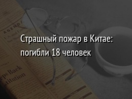 Страшный пожар в Китае: погибли 18 человек