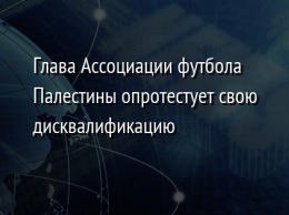 Глава Ассоциации футбола Палестины опротестует свою дисквалификацию