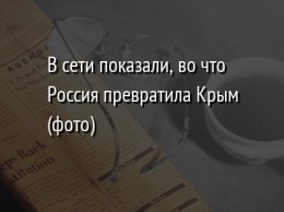 В сети показали, во что Россия превратила Крым (фото)