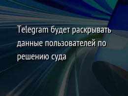 Telegram будет раскрывать данные пользователей по решению суда