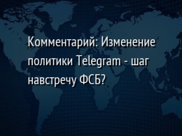 Комментарий: Изменение политики Telegram - шаг навстречу ФСБ?