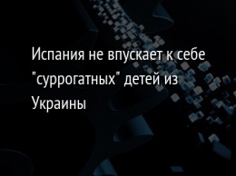 Испания не впускает к себе "суррогатных" детей из Украины