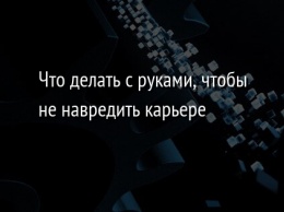 Что делать с руками, чтобы не навредить карьере