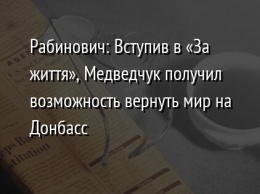 Рабинович: Вступив в «За життя», Медведчук получил возможность вернуть мир на Донбасс