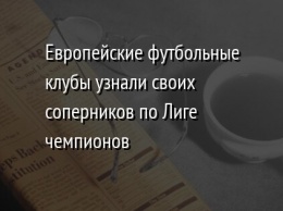 Европейские футбольные клубы узнали своих соперников по Лиге чемпионов