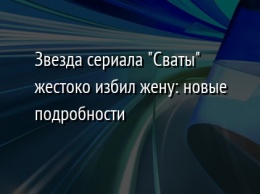 Звезда сериала "Сваты" жестоко избил жену: новые подробности