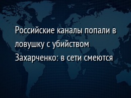 Российские каналы попали в ловушку с убийством Захарченко: в сети смеются