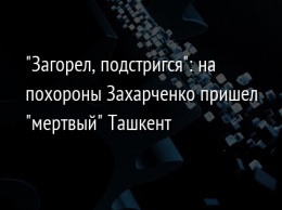 "Загорел, подстригся": на похороны Захарченко пришел "мертвый" Ташкент