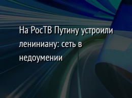 На РосТВ Путину устроили лениниану: сеть в недоумении