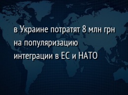 В Украине потратят 8 млн грн на популяризацию интеграции в ЕС и НАТО