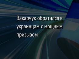 Вакарчук обратился к украинцам с мощным призывом