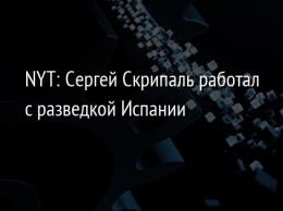 NYT: Сергей Скрипаль работал с разведкой Испании