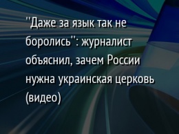 ''Даже за язык так не боролись'': журналист объяснил, зачем России нужна украинская церковь (видео)