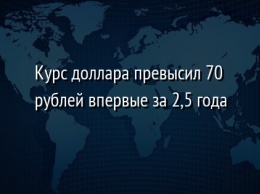 Курс доллара превысил 70 рублей впервые за 2,5 года