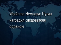 Убийство Немцова: Путин наградил следователя орденом