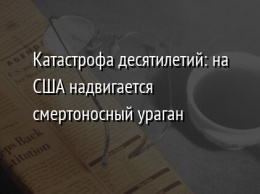 Катастрофа десятилетий: на США надвигается смертоносный ураган