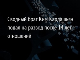 Сводный брат Ким Кардашьян подал на развод после 14 лет отношений