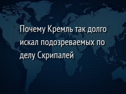 Почему Кремль так долго искал подозреваемых по делу Скрипалей