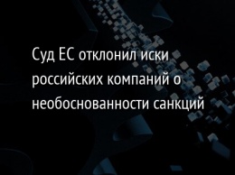 Суд ЕС отклонил иски российских компаний о необоснованности санкций