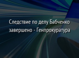 Следствие по делу Бабченко завершено - Генпрокуратура