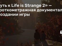 «Путь к Life is Strange 2» - короткометражная документалка о создании игры