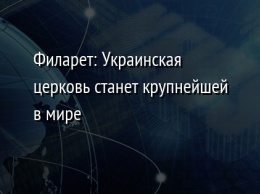 Филарет: Украинская церковь станет крупнейшей в мире