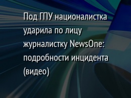 Под ГПУ националистка ударила по лицу журналистку NewsOne?: подробности инцидента (видео)