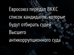 Евросоюз передал ВККС список кандидатов, которые будут отбирать судей Высшего антикоррупционного суда