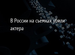 В России на съемках убили актера