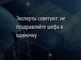 Эксперты советуют: не поздравляйте шефа в одиночку