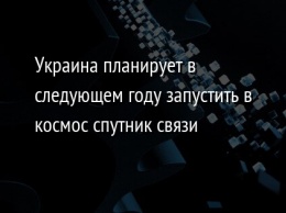 Украина планирует в следующем году запустить в космос спутник связи