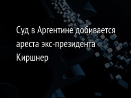 Суд в Аргентине добивается ареста экс-президента Киршнер