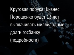 Круговая порука: Бизнес Порошенко будет 13 лет выплачивать миллиардные долги госбанку (подробности)