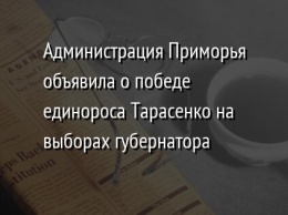 Администрация Приморья объявила о победе единороса Тарасенко на выборах губернатора