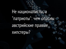 Не националисты, а "патриоты": чем опасны австрийские правые хипстеры?