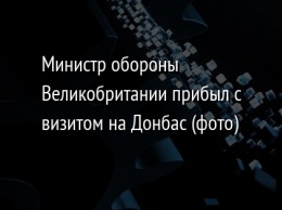 Министр обороны Великобритании прибыл с визитом на Донбас (фото)