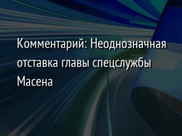 Комментарий: Неоднозначная отставка главы спецслужбы Масена