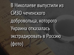 В Николаеве выпустили из СИЗО чеченского добровольца, которого Украина отказалась экстрадировать в Россию (фото)