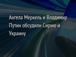 Ангела Меркель и Владимир Путин обсудили Сирию и Украину