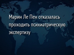 Марин Ле Пен отказалась проходить психиатрическую экспертизу